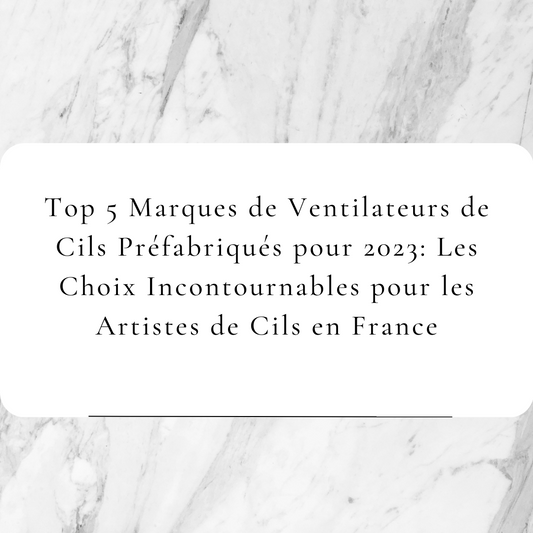 Top 5 Marques de Ventilateurs de Cils Préfabriqués pour 2023: Les Choix Incontournables pour les Artistes de Cils en France
