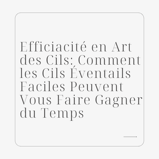 Efficiacité en Art des Cils: Comment les Cils Éventails Faciles Peuvent Vous Faire Gagner du Temps