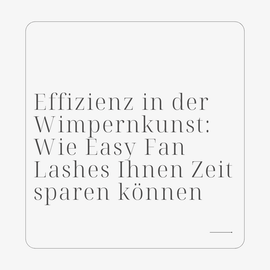 Effizienz in der Wimpernkunst: Wie Easy Fan Lashes Ihnen Zeit sparen können