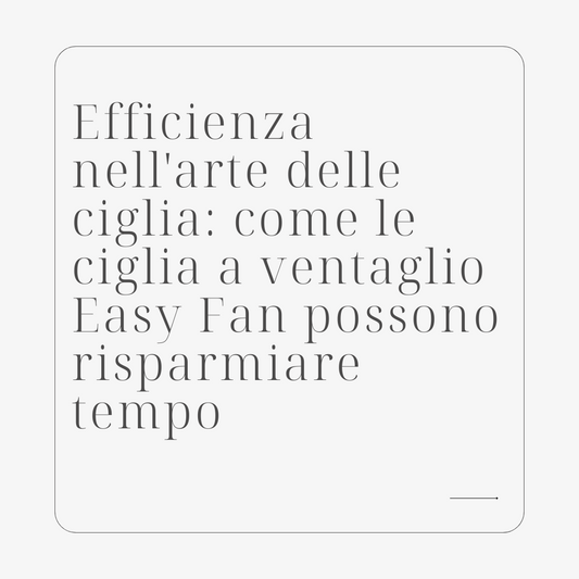Efficienza nell'arte delle ciglia: come le ciglia a ventaglio Easy Fan possono risparmiare tempo