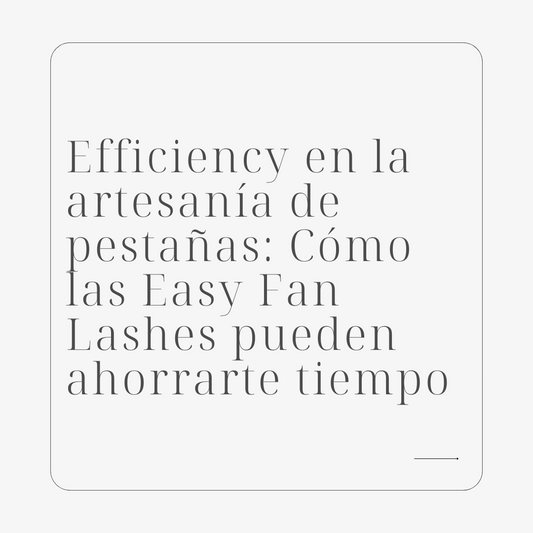 Efficiency en la artesanía de pestañas: Cómo las Easy Fan Lashes pueden ahorrarte tiempo
