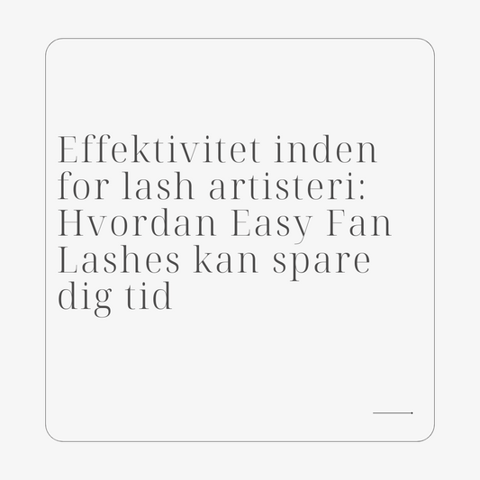 Effektivitet inden for lash artisteri: Hvordan Easy Fan Lashes kan spare dig tid