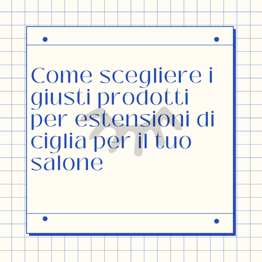 Come scegliere i giusti prodotti per estensioni di ciglia per il tuo salone