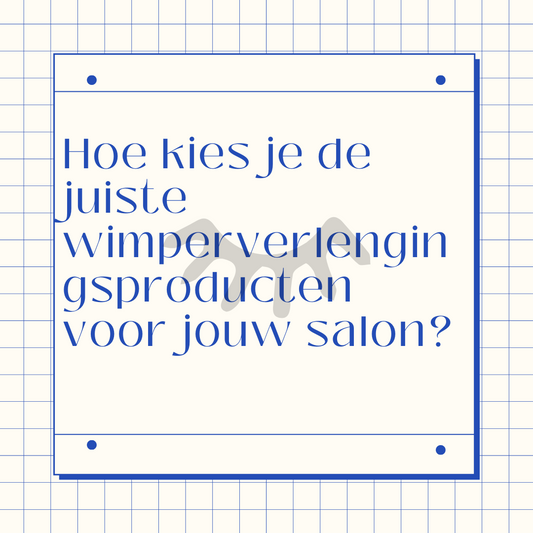 Hoe kies je de juiste wimperverlengingsproducten voor jouw salon?